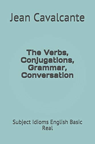 The Verbs, Conjugations, Grammar, Conversation Subject Idioms English Basic Real