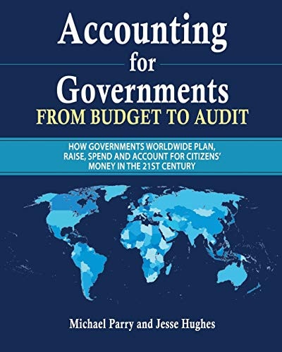 Accounting for Governments From Budget to Audit: How Governments Plan, Raise, Spend and Then Account for Their Use of Citizens' Money in the 21st Century