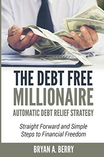 The Debt Free Millionaire AUTOMATIC DEBT RELIEF STRATEGY: Straightforward and Simple Steps to Financial Freedom!