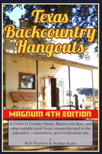 Texas Backcountry Hangouts - 4th Edition A Guide to Country Stores, Backwoods Bars, and Other Notable Rural Texas Venues Devoted to the Relaxation, Comestation, and Socialization Arts.