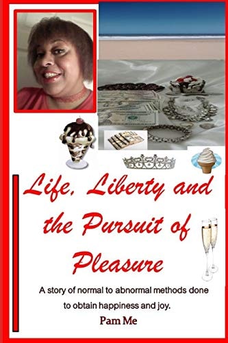 Life, Liberty and the Pursuit of Pleasure A Story of Normal to Abnormal Methods Done to Obtain Happiness and Joy.