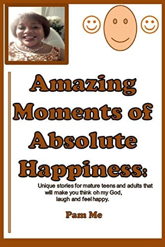 Amazing Moments of Absolute Happiness Unique Stories Loaded with Events That Will Make You Think Oh My God, Laugh and Feel Happy!