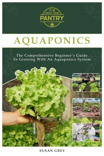 Aquaponics For Beginners Your Complete Guide to Growing with an Aquaponics System (Growing Fish and Vegetables at Home, Commercial, Homesteading, Designing, Aquarium, DIY, Plants, Hydroponics)