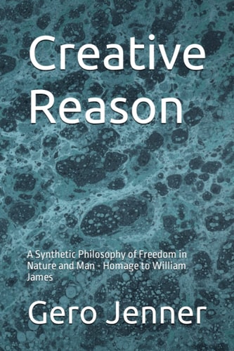 Creative Reason A Synthetic Philosophy of Freedom in Nature and Man - Homage to William James