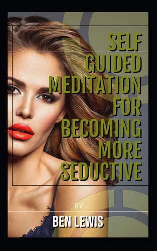 Self Guided Meditation for Becoming More Seductive. Be Free, Be Happy, Be Fulfilled!