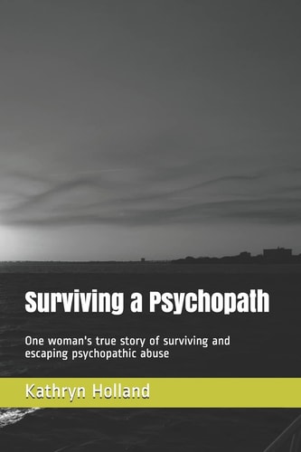 Surviving a Psychopath One Woman's True Story of Surviving and Escaping Psychopathic Abuse