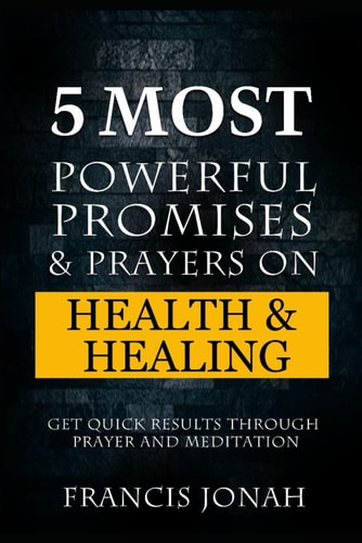5 Most Powerful Promises and Prayers on Health and Healing Get Quick Results Through Prayer and Meditation