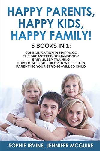 Happy Kids, Happy Parents, Happy Family! 5 Books In 1 Communication in Marriage, How to Talk So Children Will Listen, the Breastfeeding Handbook, Baby Sleep Training, Parenting a Strong-Willed Сhild