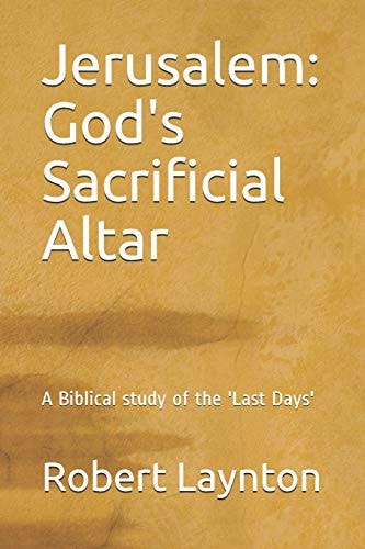 Jerusalem God's Sacrificial Altar: a Biblical Study of the 'Last Days'