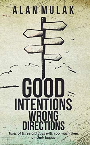 Good Intentions, Wrong Directions Tales of Three Old Guys With Too Much Time on Their Hands
