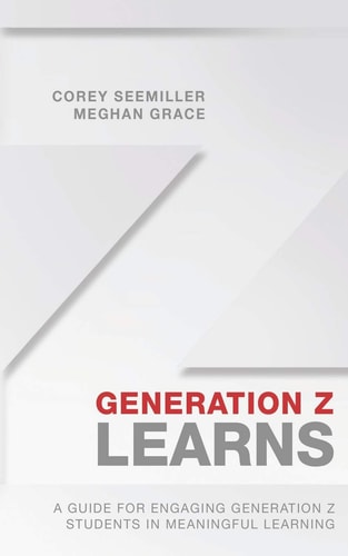 Generation Z Learns A Guide for Engaging Generation Z Students in Meaningful Learning