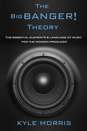 The Big Banger Theory The Essential Elements and Language of Music for the Modern Producer