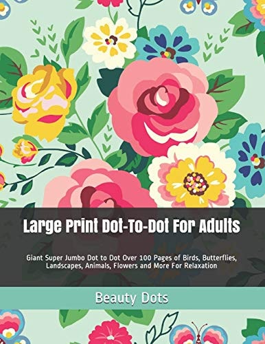 Large Print Dot-To-Dot For Adults Giant Super Jumbo Dot to Dot Over 100 Pages of Birds, Butterflies, Landscapes, Animals, Flowers and More For Relaxation
