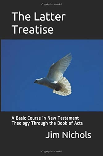 The Latter Treatise A Basic Course in New Testament Theology Through the Book of Acts