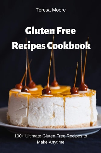 Gluten Free Recipes Cookbook 100+ Ultimate Gluten Free Recipes to Make Anytime