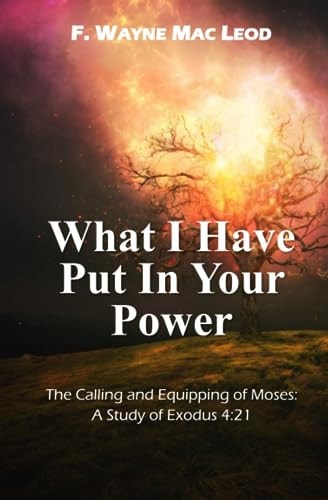 What I Have Put in Your Power The Calling and Equipping of Moses: a Study of Exodus 4:21