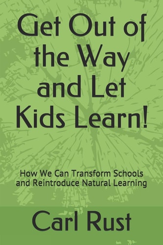 Get Out of the Way and Let Kids Learn! How We Can Transform Schools and Reintroduce Natural Learning