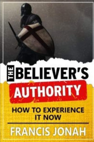 The Believer's Authority How to Experience It Now