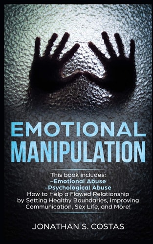Emotional Manipulation 2 Manuscripts - Emotional Abuse, Psychological Abuse. How to Help a Flawed Relationship by Setting Healthy Boundaries, Improving Communication, Sex Life, and More!