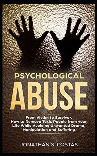 Psychological Abuse From Victim to Survivor. How to Remove Toxic People from Your Life While Avoiding Unwanted Drama, Manipulation and Suffering