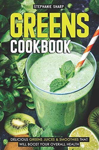 Greens Cookbook Delicious Greens Juices & Smoothies That Will Boost Your Overall Health