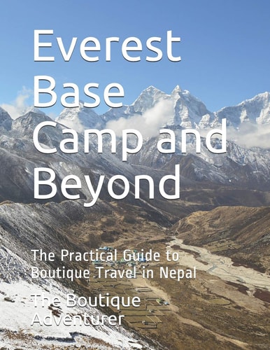 Everest Base Camp and Beyond The Practical Guide to Boutique Travel in Nepal