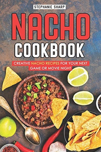 Nacho Cookbook Creative Nacho Recipes for Your Next Game Or Movie Night