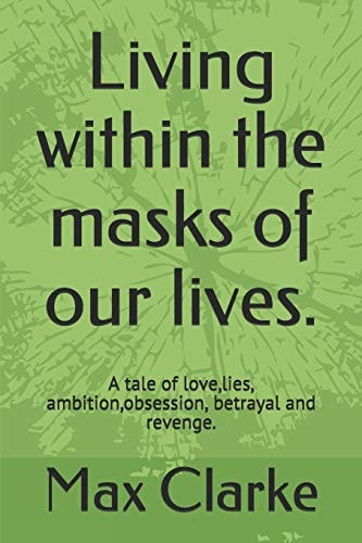 Living Within the Masks of Our Lives. A Tale of Love, Lies, Ambition, Obsession, Betrayal and Revenge.