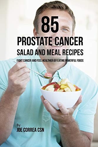 85 Prostate Cancer Salad and Meal Recipes Fight Cancer and Feel Healthier by Eating Powerful Foods