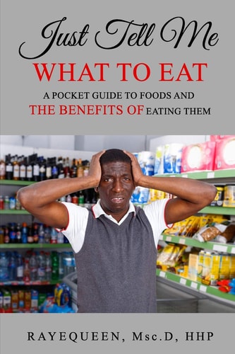 Just Tell Me What To Eat A Guide to Foods and The Benefits of Eating Them