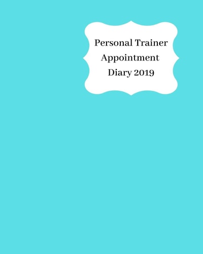 Personal Trainer Appointment Diary 2019 April 2019 - Dec 2019 Appointment Diary. Day to a Page with Hourly Client Times to Ensure Home Business Organization. Light Blue Design