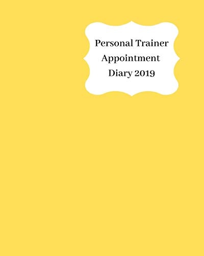 Personal Trainer Appointment Diary 2019 April 2019 - Dec 2019 Appointment Diary. Day to a Page with Hourly Client Times to Ensure Home Business Organization. Yellow Design
