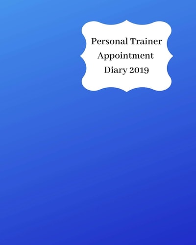 Personal Trainer Appointment Diary 2019 April 2019 - Dec 2019 Appointment Diary. Day to a Page with Hourly Client Times to Ensure Home Business Organization. Graded Blue Design
