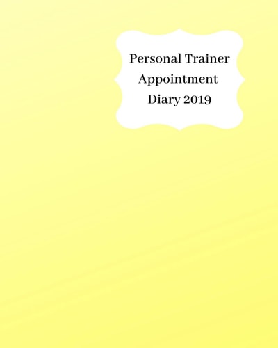Personal Trainer Appointment Diary 2019 April 2019 - Dec 2019 Appointment Diary. Day to a Page with Hourly Client Times to Ensure Home Business Organization. Graded Yellow & Cream Design