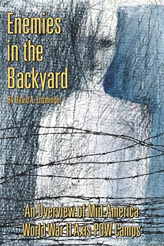 Enemies in the Backyard : An Overview of Mid-America World War II Axis POW Camps