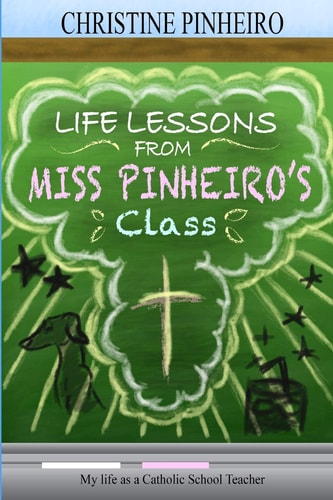 Life Lessons from Miss Pinheiro's Class My Life As a Catholic School Teacher
