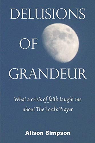 Delusions of Grandeur What a Crisis of Faith Taught Me about The Lord's Prayer