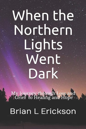 When the Northern Lights Went Dark My Journey Through Loss and Grief to Healing and Hope