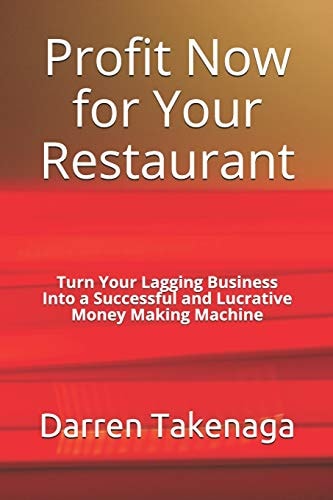 Profit Now for Your Restaurant - Turn Your Lagging Business Into a Successful and Lucrative Money Making Machine