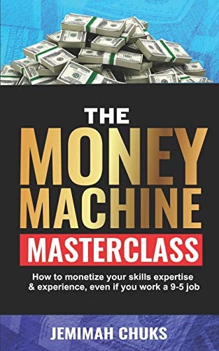 The Money Machine Masterclass How to Monetize Your Skills, Expertise and Experience, Even If You Work a 9-5 Job.