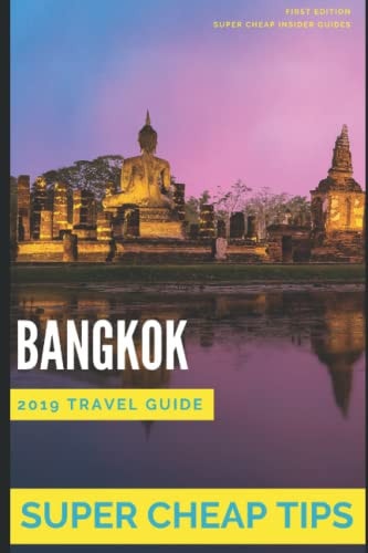 Super Cheap Bangkok: Travel Guide 2019 Your Ultimate Guide to Bangkok. Have the Time of Your Life on a Tiny Budget!