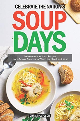 Celebrate the Nation's Soup Days 40 Homemade Soup Recipes from Across America to Warm the Heart and Soul