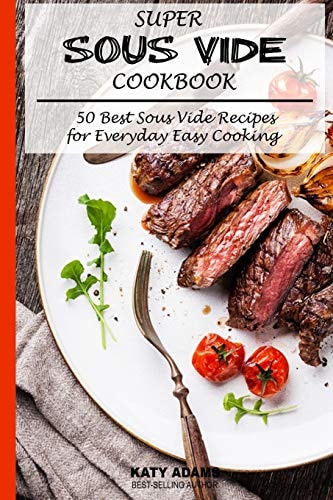 Super Sous Vide Cookbook 50 Best Sous Vide Recipes for Everyday Easy Cooking