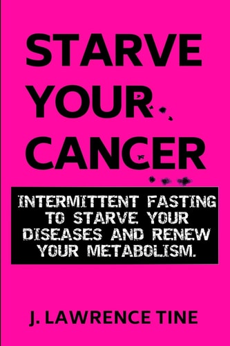 Starve Your Cancer Intermittent Fasting to Starve Your Diseases and Renew Your Metabolism