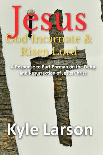 Jesus, God Incarnate & Risen Lord A Response to Bart Ehrman on the Deity and Resurrection of Jesus Christ