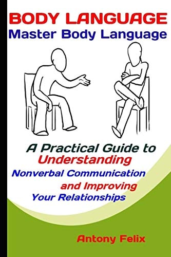Body Language Master Body Language: a Practical Guide to Understanding Nonverbal Communication and Improving Your Relationships