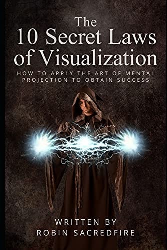 The 10 Secret Laws of Visualization How to Apply the Art of Mental Projection to Obtain Success