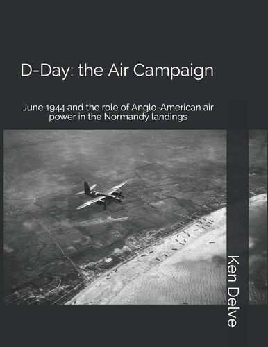 D-Day: the Air Campaign June 1944 and the Role of Anglo-American Air Power in the Normandy Landings