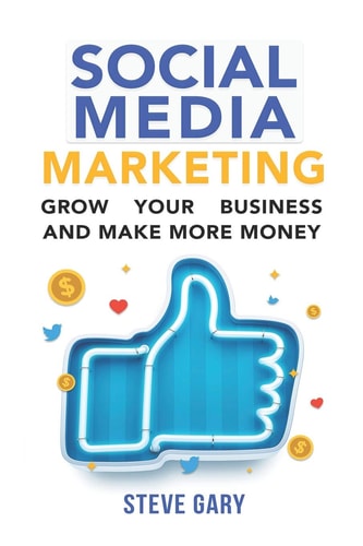 Social Media Marketing Use Social Media to Grow Your Business and Make More Money