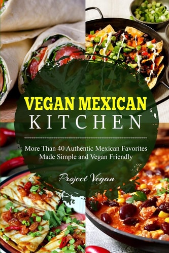 Vegan Mexican Kitchen More Than 40 Authentic Mexican Favorites Made Simple and Vegan Friendly